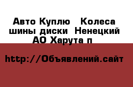 Авто Куплю - Колеса,шины,диски. Ненецкий АО,Харута п.